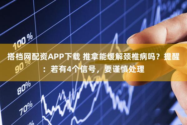 搭档网配资APP下载 推拿能缓解颈椎病吗？提醒：若有4个信号，要谨慎处理
