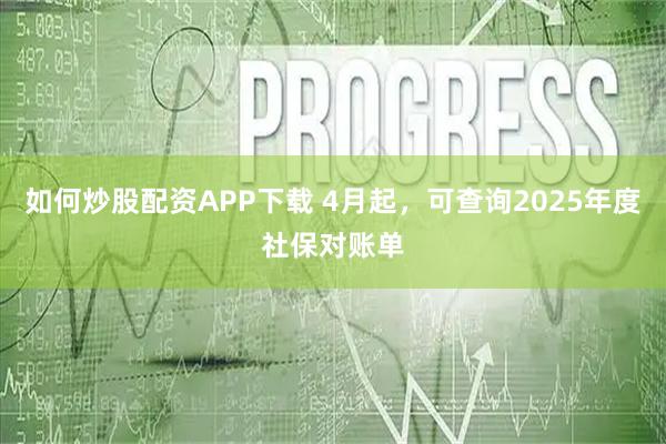 如何炒股配资APP下载 4月起，可查询2025年度社保对账单