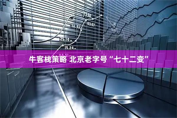 牛客栈策略 北京老字号“七十二变”