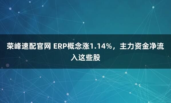 荣峰速配官网 ERP概念涨1.14%，主力资金净流入这些股