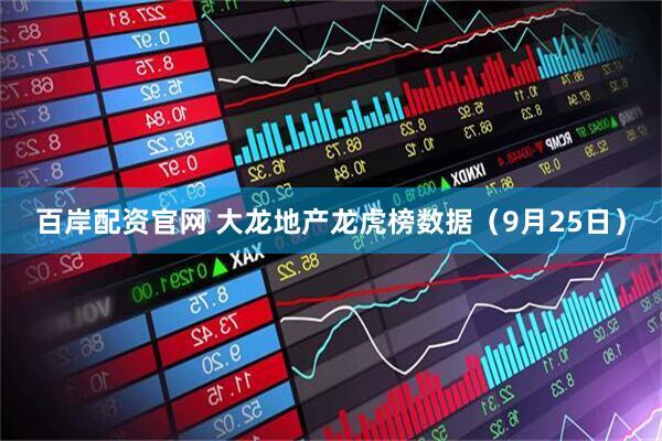 百岸配资官网 大龙地产龙虎榜数据（9月25日）