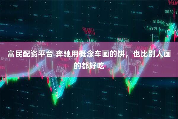 富民配资平台 奔驰用概念车画的饼，也比别人画的都好吃