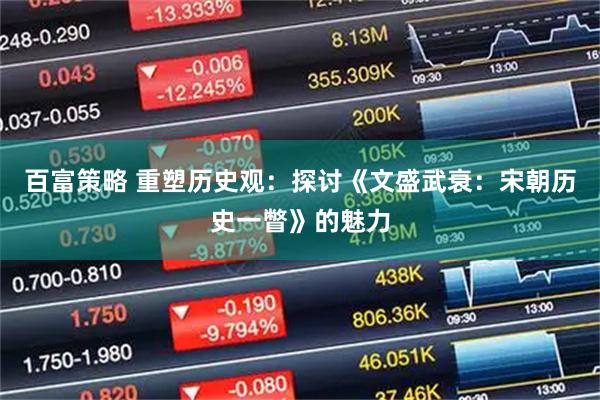 百富策略 重塑历史观：探讨《文盛武衰：宋朝历史一瞥》的魅力