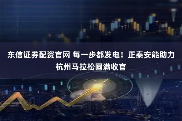 东信证券配资官网 每一步都发电！正泰安能助力杭州马拉松圆满收官
