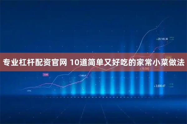 专业杠杆配资官网 10道简单又好吃的家常小菜做法