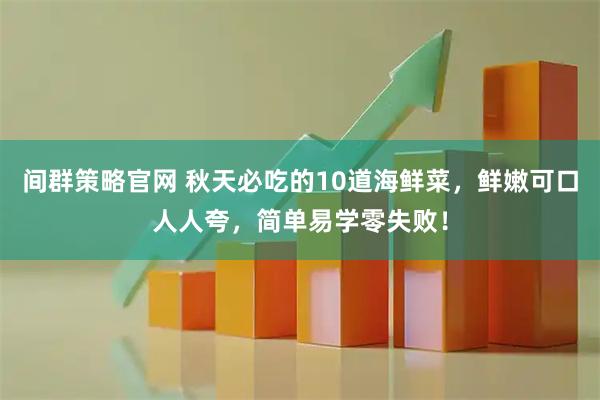 间群策略官网 秋天必吃的10道海鲜菜，鲜嫩可口人人夸，简单易学零失败！