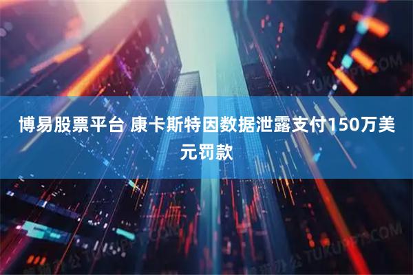 博易股票平台 康卡斯特因数据泄露支付150万美元罚款