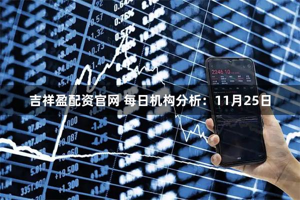 吉祥盈配资官网 每日机构分析：11月25日