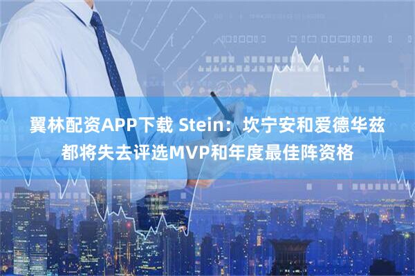 翼林配资APP下载 Stein：坎宁安和爱德华兹都将失去评选MVP和年度最佳阵资格