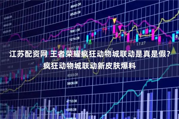 江苏配资网 王者荣耀疯狂动物城联动是真是假？疯狂动物城联动新皮肤爆料