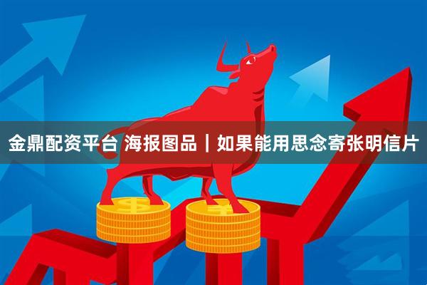 金鼎配资平台 海报图品｜如果能用思念寄张明信片