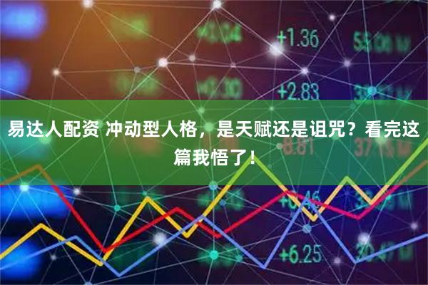 易达人配资 冲动型人格，是天赋还是诅咒？看完这篇我悟了！