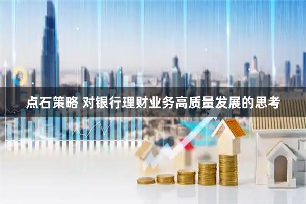 点石策略 对银行理财业务高质量发展的思考