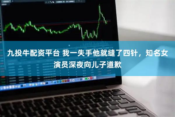 九投牛配资平台 我一失手他就缝了四针，知名女演员深夜向儿子道歉