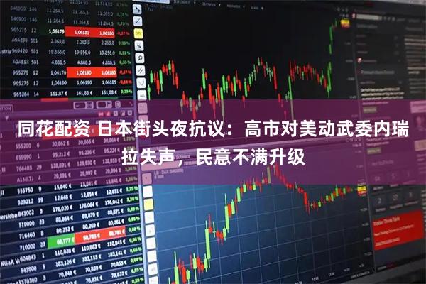 同花配资 日本街头夜抗议：高市对美动武委内瑞拉失声，民意不满升级