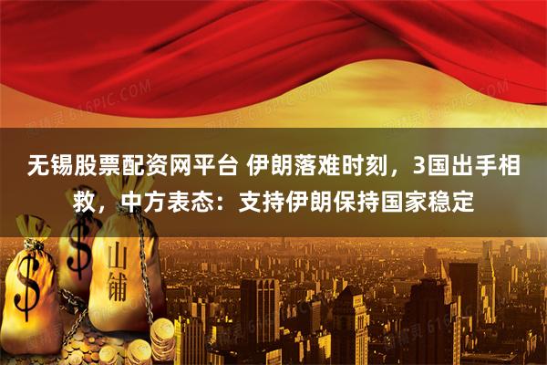 无锡股票配资网平台 伊朗落难时刻，3国出手相救，中方表态：支持伊朗保持国家稳定