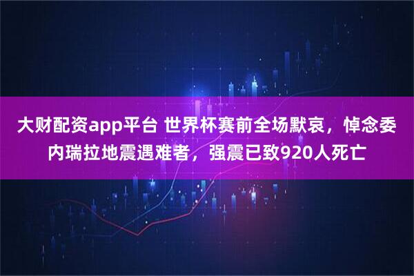 大财配资app平台 世界杯赛前全场默哀，悼念委内瑞拉地震遇难者，强震已致920人死亡